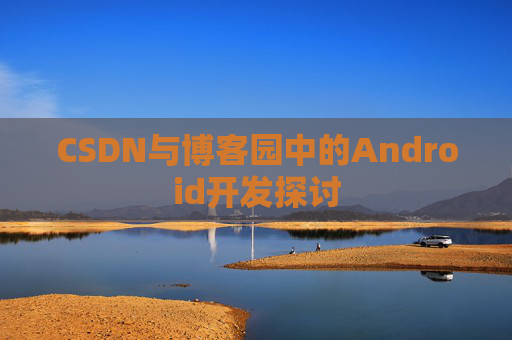 CSDN与博客园中的Android开发探讨